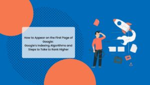 Google’s Indexing Algorithms and Steps to Take to Rank Higher